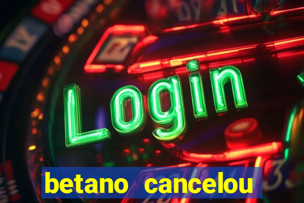 betano cancelou minha conta