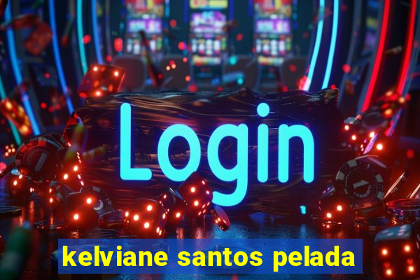 kelviane santos pelada