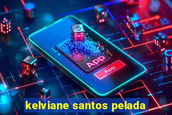 kelviane santos pelada