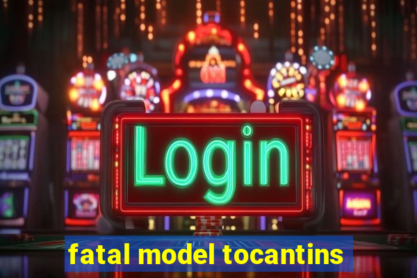 fatal model tocantins