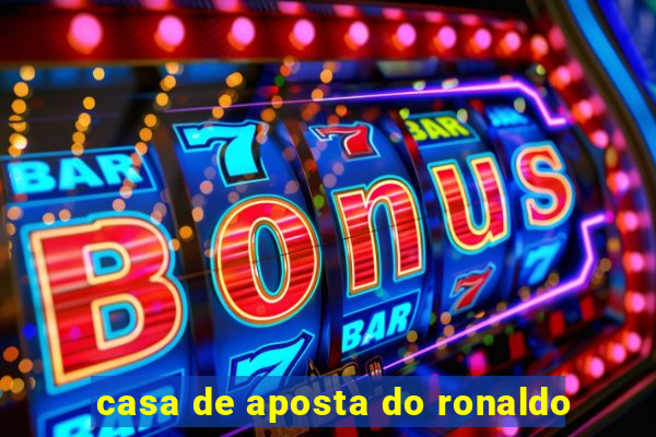 casa de aposta do ronaldo