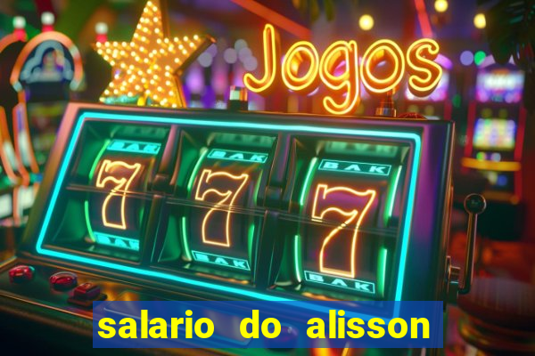 salario do alisson no liverpool