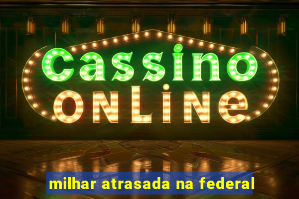milhar atrasada na federal