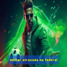 milhar atrasada na federal
