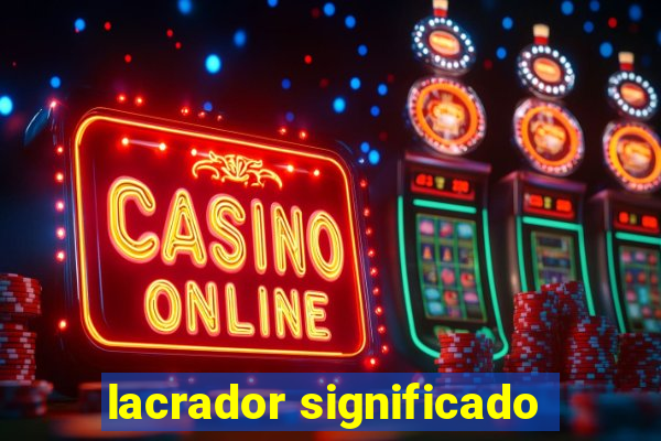 lacrador significado