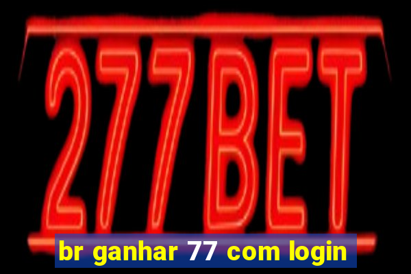 br ganhar 77 com login