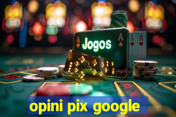 opini pix google