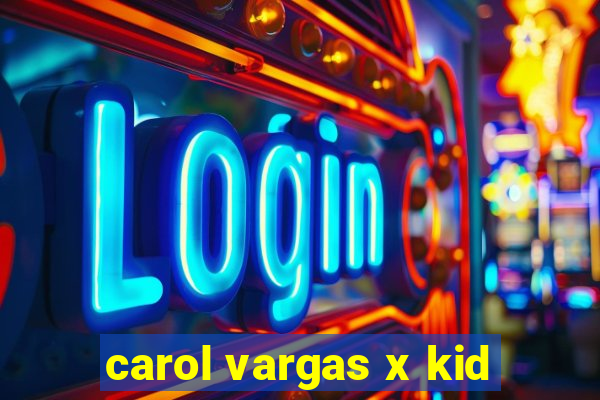 carol vargas x kid