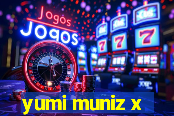 yumi muniz x