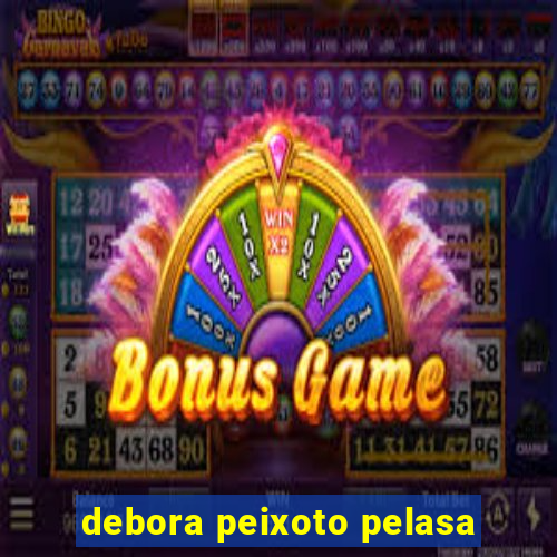 debora peixoto pelasa