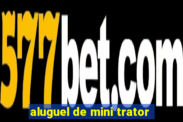 aluguel de mini trator