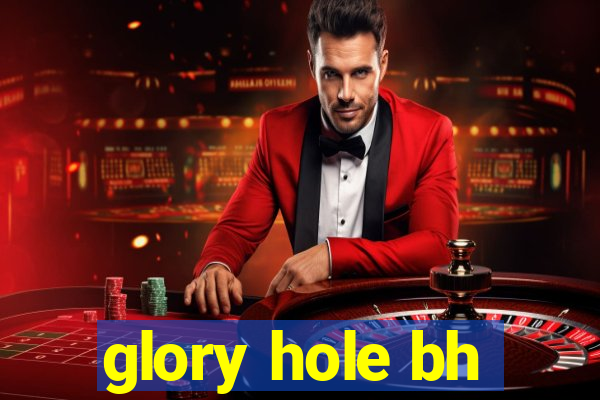 glory hole bh