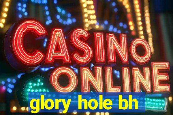 glory hole bh
