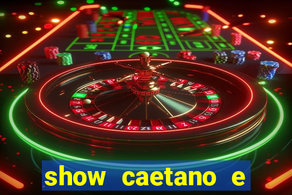show caetano e maria betania bh