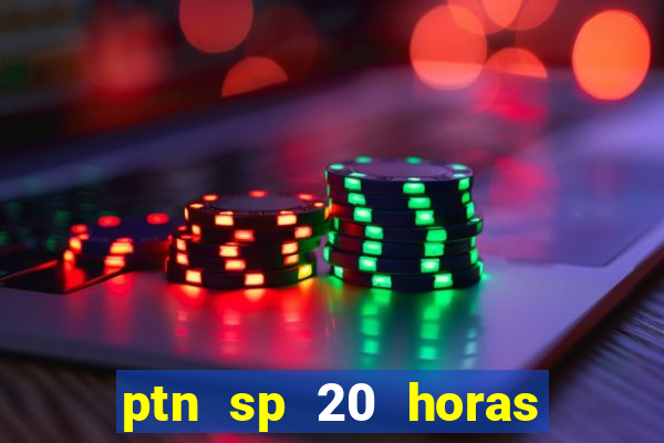 ptn sp 20 horas de hoje