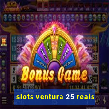 slots ventura 25 reais