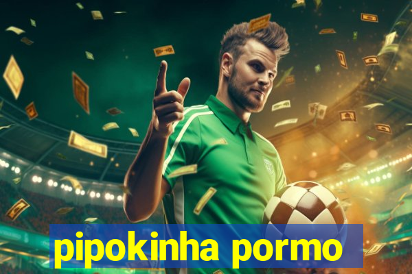 pipokinha pormo