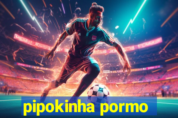 pipokinha pormo