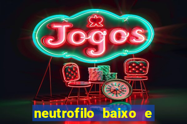 neutrofilo baixo e linfocito alto