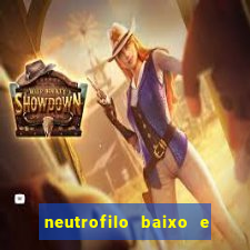 neutrofilo baixo e linfocito alto
