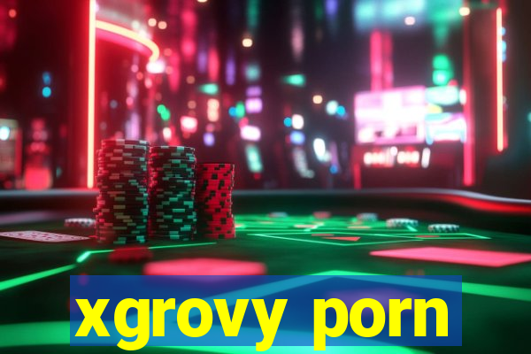 xgrovy porn