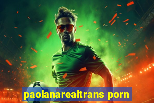 paolanarealtrans porn