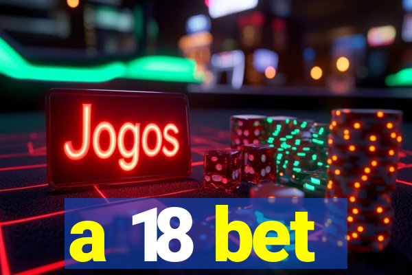 a 18 bet