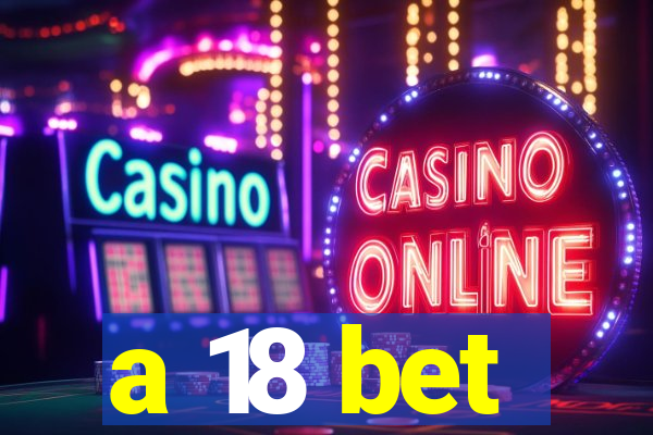 a 18 bet