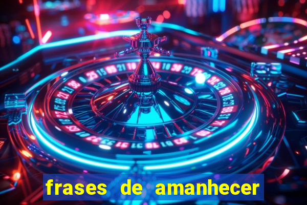 frases de amanhecer com deus