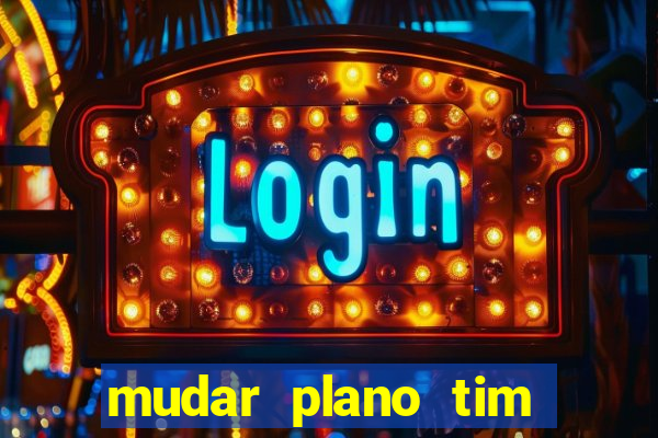 mudar plano tim mais barato
