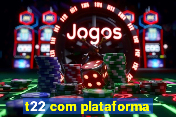 t22 com plataforma