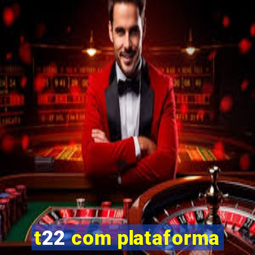 t22 com plataforma