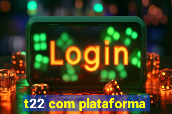 t22 com plataforma