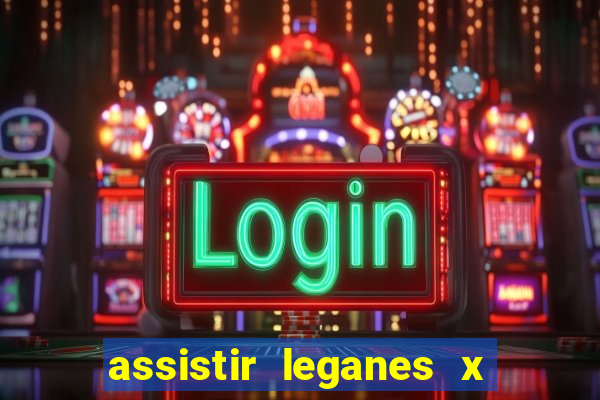 assistir leganes x real madrid ao vivo online