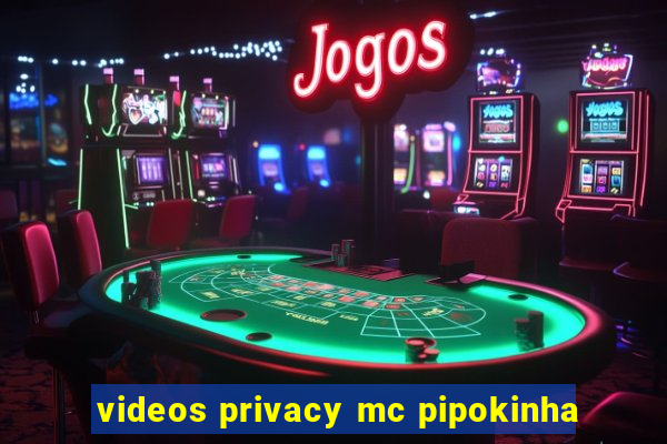 videos privacy mc pipokinha