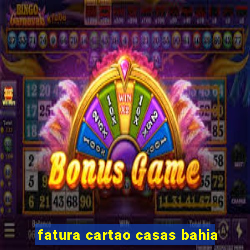 fatura cartao casas bahia