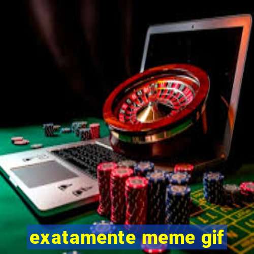 exatamente meme gif