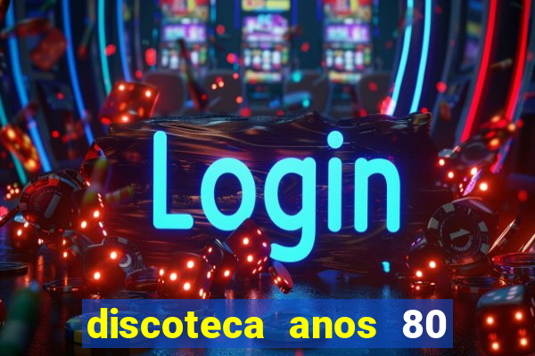 discoteca anos 80 internacional sua