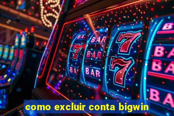 como excluir conta bigwin