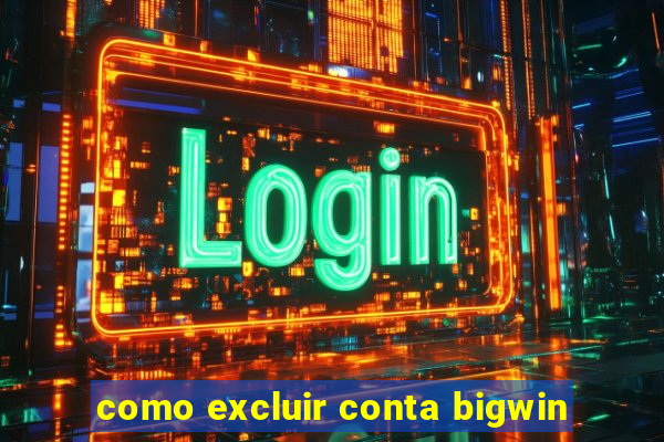 como excluir conta bigwin