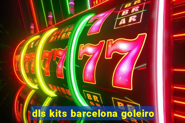 dls kits barcelona goleiro