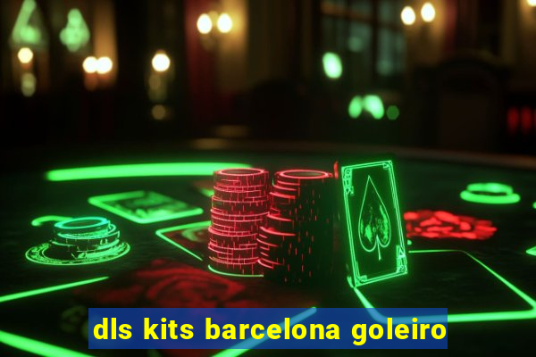 dls kits barcelona goleiro