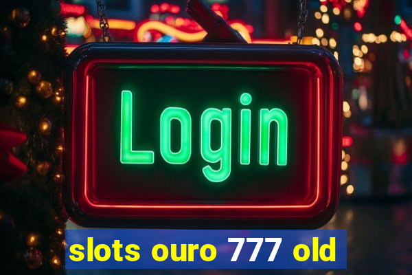 slots ouro 777 old