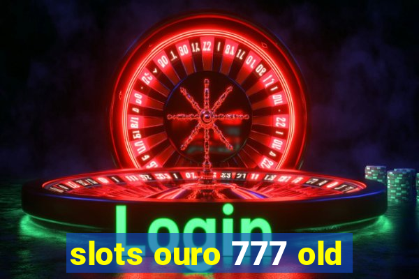 slots ouro 777 old
