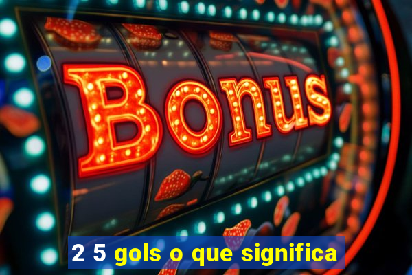 2 5 gols o que significa