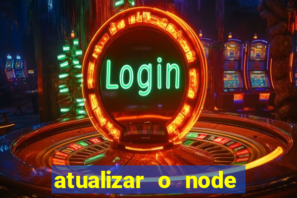atualizar o node no windows