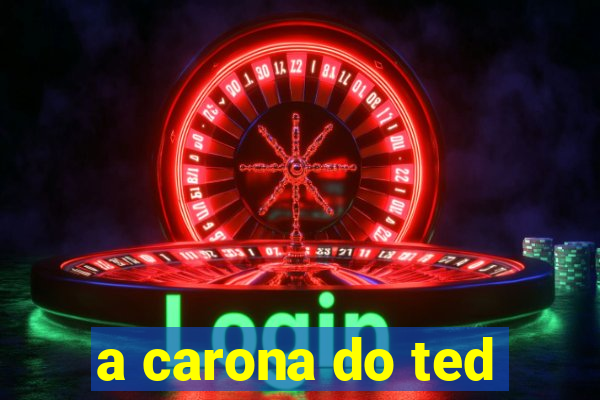 a carona do ted
