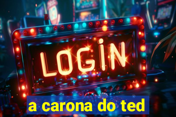 a carona do ted