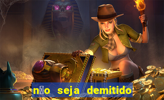 n茫o seja demitido como ganhar na loteria