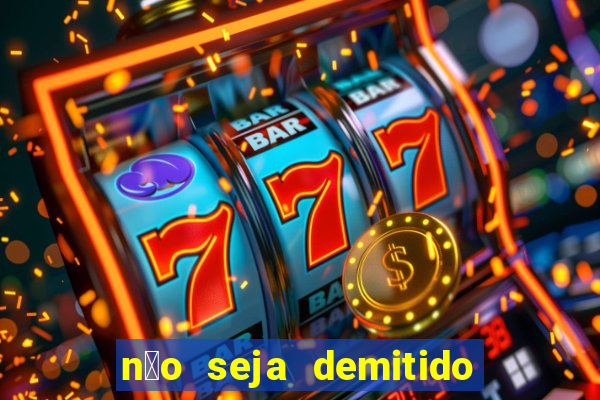 n茫o seja demitido como ganhar na loteria